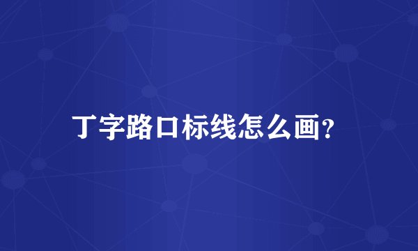 丁字路口标线怎么画？