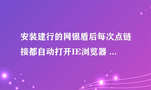 安装建行的网银盾后每次点链接都自动打开IE浏览器 想用360怎么处理?