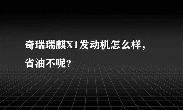 奇瑞瑞麒X1发动机怎么样，省油不呢？