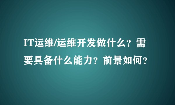 IT运维/运维开发做什么？需要具备什么能力？前景如何？