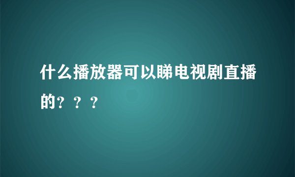 什么播放器可以睇电视剧直播的？？？