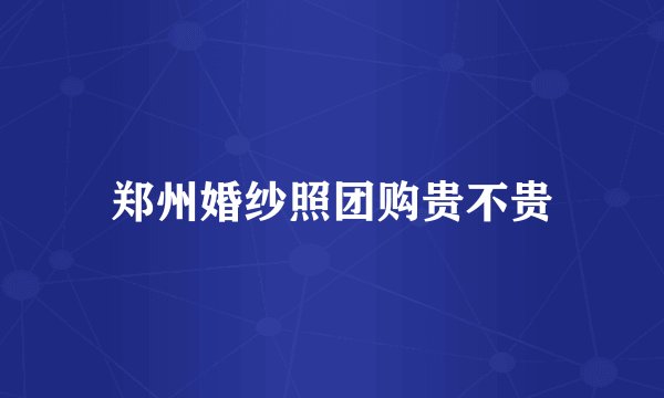 郑州婚纱照团购贵不贵