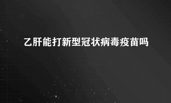 乙肝能打新型冠状病毒疫苗吗