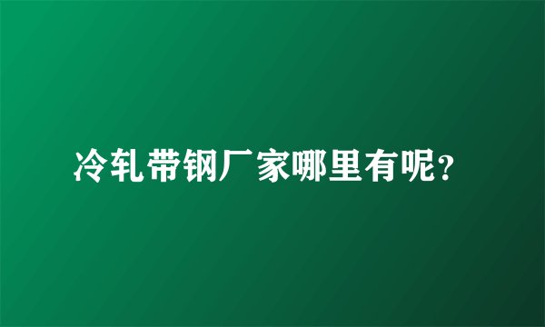 冷轧带钢厂家哪里有呢？