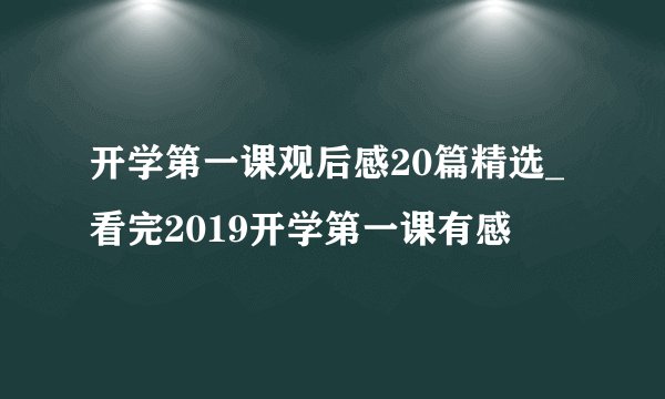 开学第一课观后感20篇精选_看完2019开学第一课有感