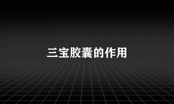 三宝胶囊的作用