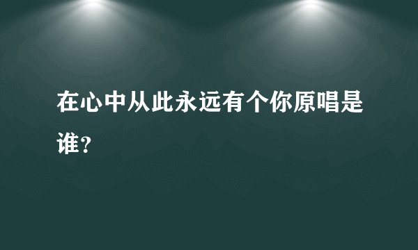 在心中从此永远有个你原唱是谁？