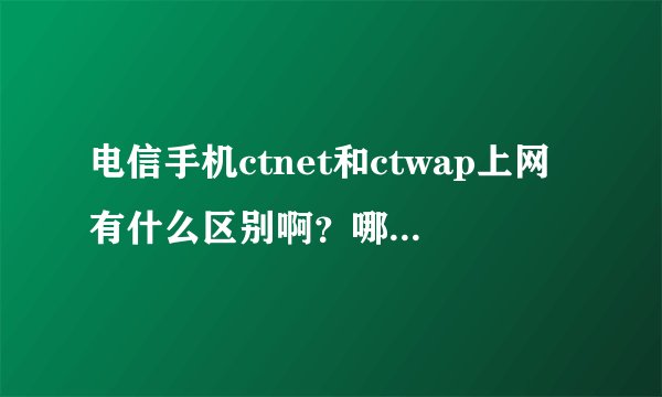 电信手机ctnet和ctwap上网有什么区别啊？哪一个上网比较快一点？？？