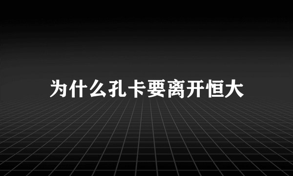 为什么孔卡要离开恒大