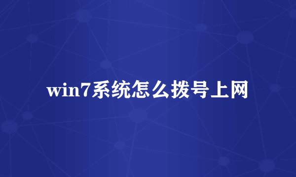 win7系统怎么拨号上网