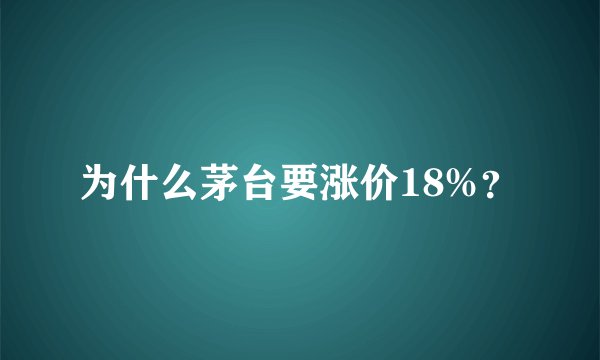 为什么茅台要涨价18%？