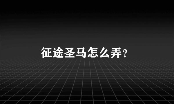 征途圣马怎么弄？