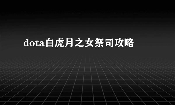 dota白虎月之女祭司攻略