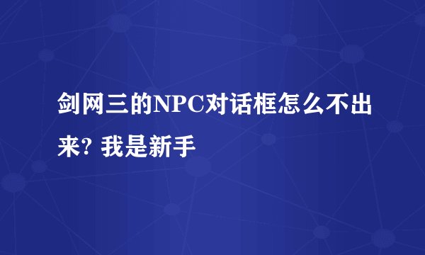 剑网三的NPC对话框怎么不出来? 我是新手