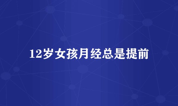12岁女孩月经总是提前