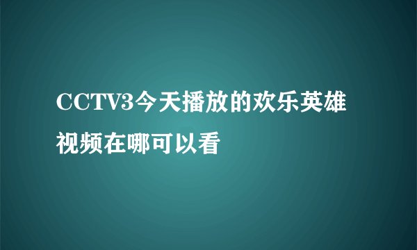 CCTV3今天播放的欢乐英雄视频在哪可以看