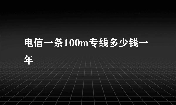 电信一条100m专线多少钱一年