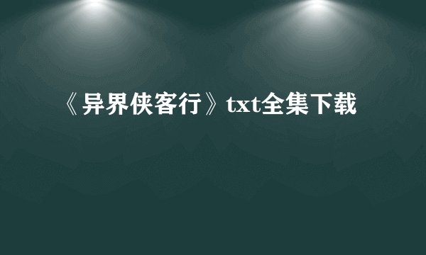 《异界侠客行》txt全集下载
