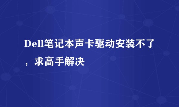 Dell笔记本声卡驱动安装不了，求高手解决