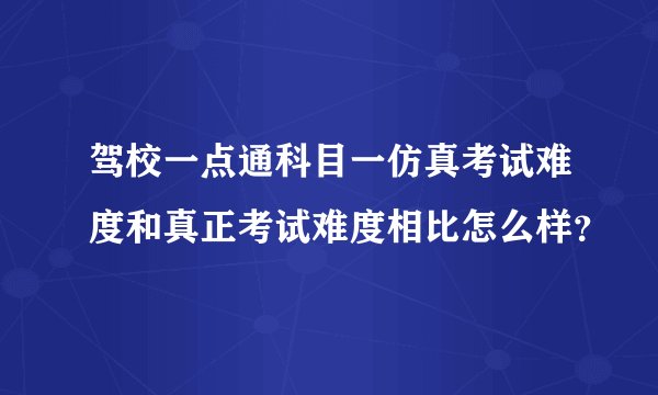 驾校一点通科目一仿真考试难度和真正考试难度相比怎么样？