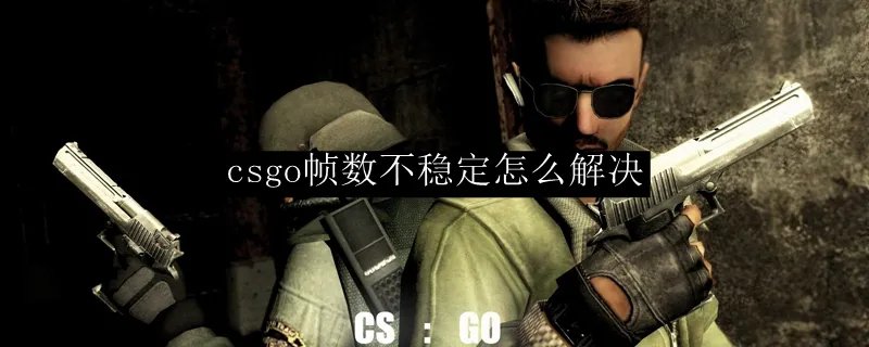 csgo帧数不稳定怎么解决