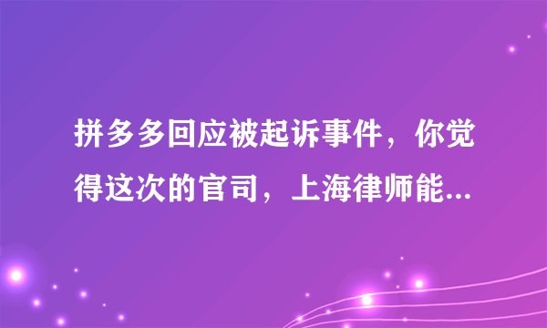 拼多多回应被起诉事件，你觉得这次的官司，上海律师能取得胜利吗？