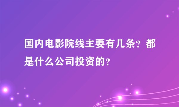 国内电影院线主要有几条？都是什么公司投资的？