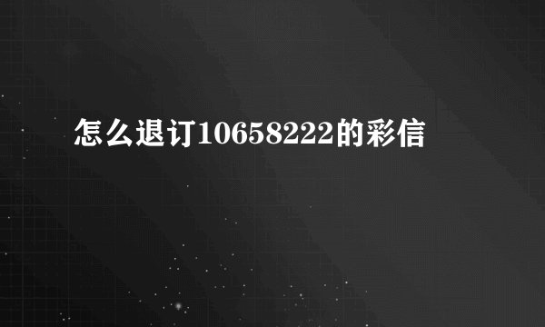 怎么退订10658222的彩信