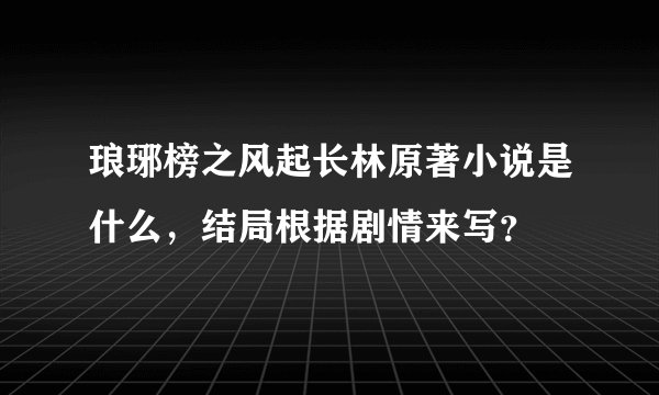 琅琊榜之风起长林原著小说是什么，结局根据剧情来写？