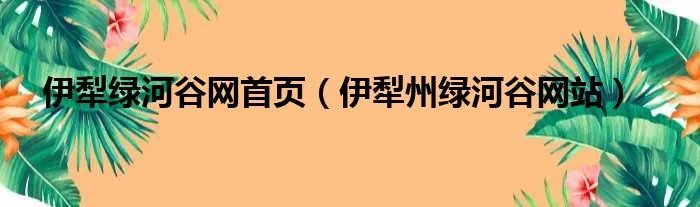 伊犁绿河谷网首页（伊犁州绿河谷网站）