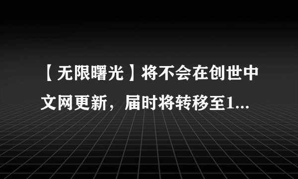 【无限曙光】将不会在创世中文网更新，届时将转移至17k中文网继续更新，是真的吗？