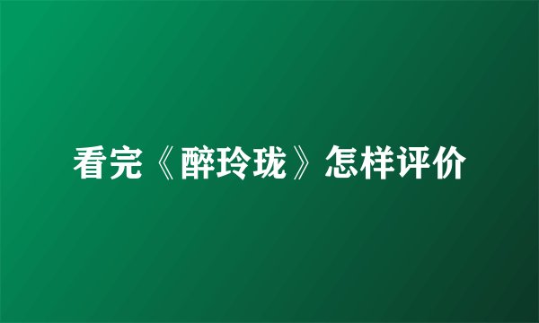 看完《醉玲珑》怎样评价