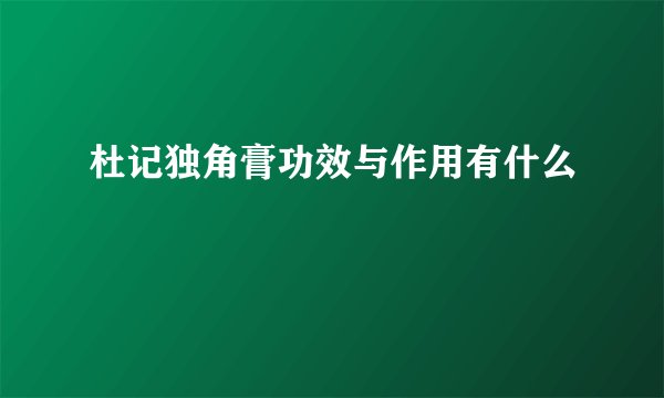 杜记独角膏功效与作用有什么