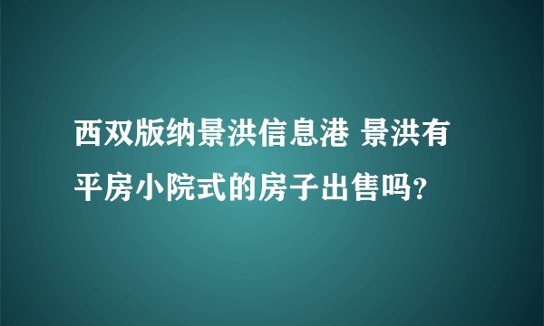 西双版纳景洪信息港 景洪有平房小院式的房子出售吗？
