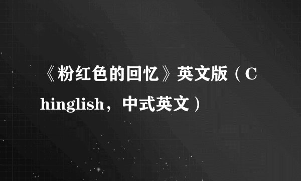 《粉红色的回忆》英文版（Chinglish，中式英文）