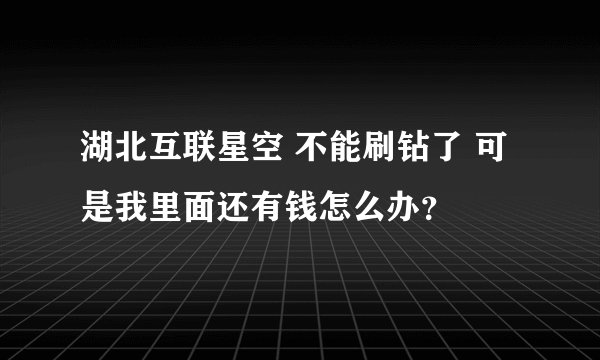 湖北互联星空 不能刷钻了 可是我里面还有钱怎么办？