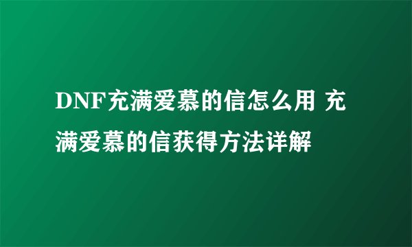 DNF充满爱慕的信怎么用 充满爱慕的信获得方法详解