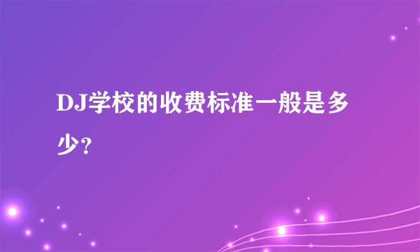 DJ学校的收费标准一般是多少？