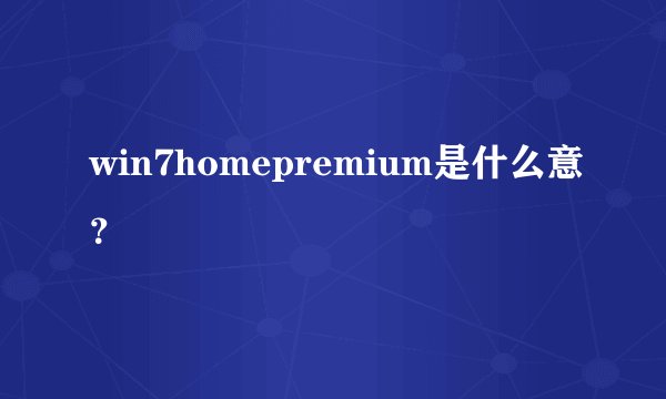 win7homepremium是什么意？