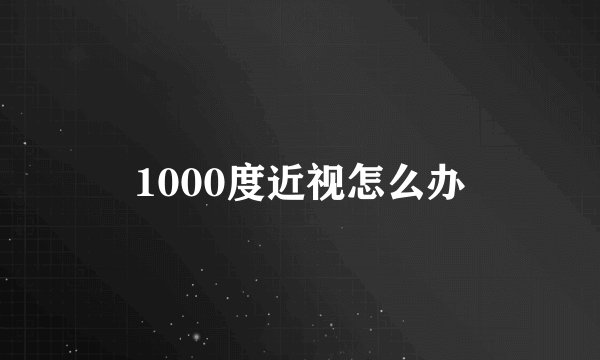 1000度近视怎么办