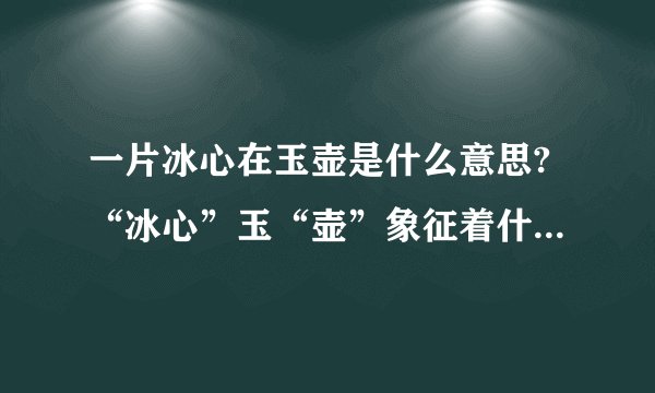 一片冰心在玉壶是什么意思?“冰心”玉“壶”象征着什么?“孤”表达了作者怎样的思想感情