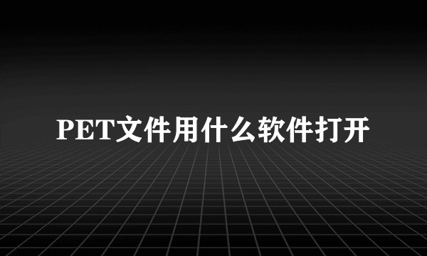 PET文件用什么软件打开
