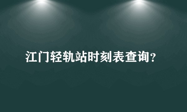 江门轻轨站时刻表查询？