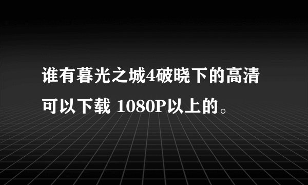 谁有暮光之城4破晓下的高清可以下载 1080P以上的。