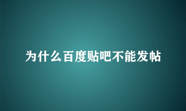 为什么百度贴吧不能发帖