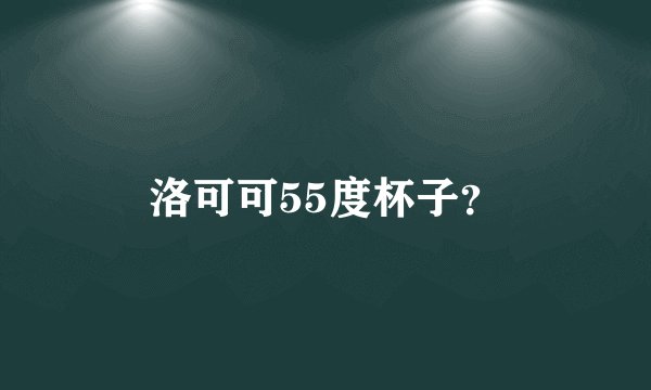 洛可可55度杯子？