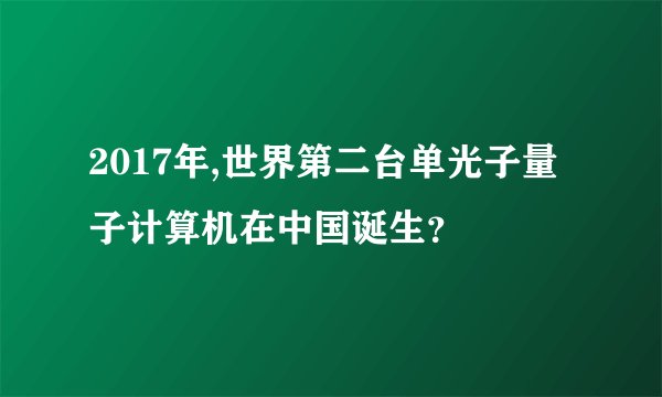 2017年,世界第二台单光子量子计算机在中国诞生？