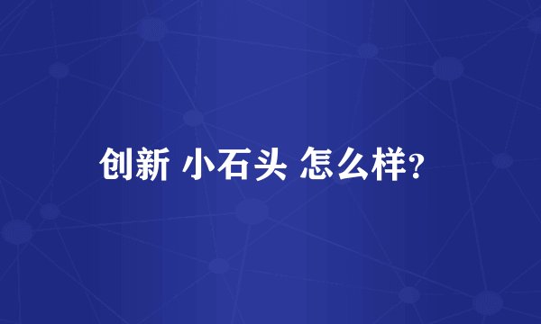 创新 小石头 怎么样？