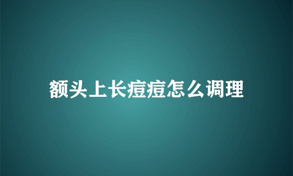 额头上长痘痘怎么调理