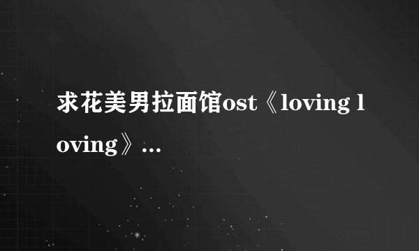 求花美男拉面馆ost《loving loving》 中文歌词